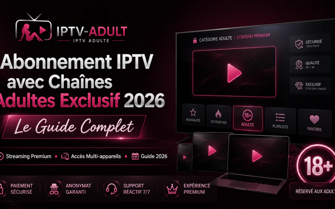 Abonnement IPTV avec Chaînes Adultes Exclusif 2026 : Le Guide Complet
